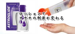 オナホールはローションで気持ち良さが変わる！